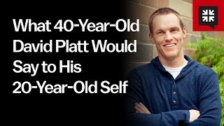 What 40-Year-Old David Platt Would Say to His 20-Year-Old Self