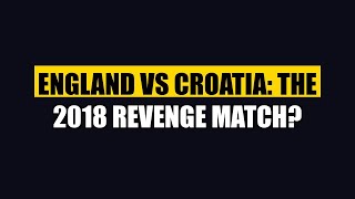 ENGLAND vs CROATIA: The 2018 Revenge Match?