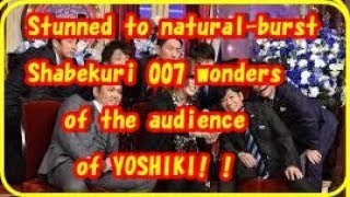 Stunned to natural-burst Shabekuri 007 wonders of the audience of YOSHIKI! !