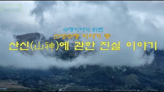 [수행 이야기 61편] 산산상수행(山上修行) 이야기 中 산신(山神)에 관한 진실 이야기