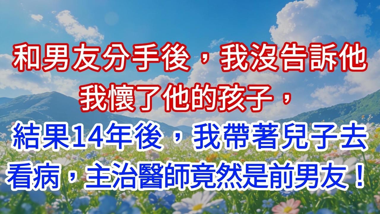 和男友分手後，我沒告訴他我懷了他的孩子，結果14年後，我帶著兒子去看病，主治醫師竟然是前男友！