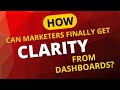 How can marketers finally get CLARITY from dashboards?