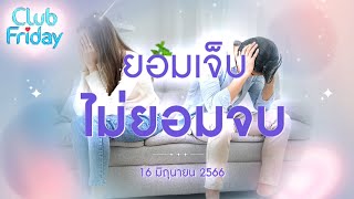 Club Friday ยอมเจ็บ ไม่ยอมจบ | 16 มิถุนายน 2566