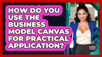How Do You Use The Business Model Canvas For Practical Application? - Founders Supporting Founders