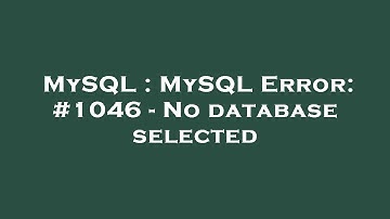 MySQL : MySQL Error: #1046 - No database selected