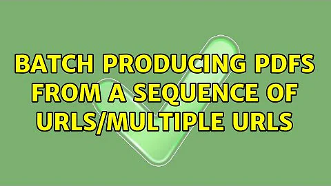 Batch producing PDFs from a sequence of URLs/multiple URLs (3 Solutions!!)