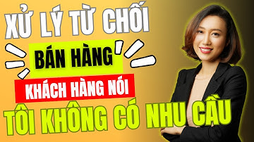 Xử lý từ chối Khách hàng nói không có nhu cầu phải làm sao ? | Kỹ Năng Bán Hàng DISC | Nguyen Yen Ly