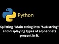 Splitting "Main string into Sub string" and displaying types of alphabets present in it.
