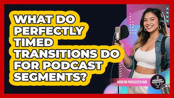 What Do Perfectly Timed Transitions Do For Podcast Segments? - Modern Podcaster Hub