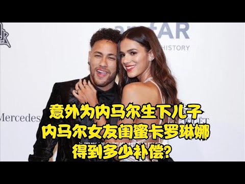 意外为内马尔生下儿子，内马尔女友闺蜜卡罗琳娜得到多少补偿？