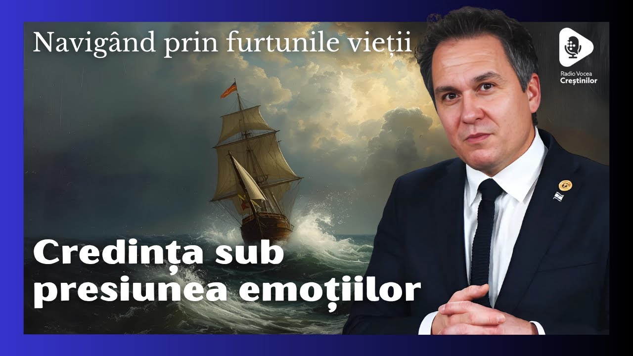 Navigând prin furtunile vieții // Credința sub presiunea emoțiilor!