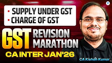 Supply Under GST & Charge of GST | CA Inter Jan 26 | GST Revision Marathon | CA Kishan Kumar | ICAI