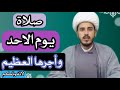صلاة يوم الاحد وأجرها العظيم الشيخ مرتضى الكرعاوي