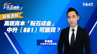 【ET午市精點】(精華)高瓴資本「點石成金」 中升(881)可跟買?
