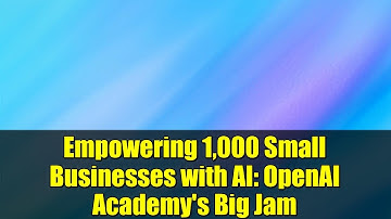 Empowering 1,000 Small Businesses with AI: OpenAI Academy