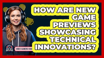 How Are New Game Previews Showcasing Technical Innovations? - Video Gamers Vault