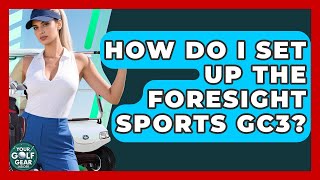 How Do I Set Up The Foresight Sports GC3? - Your Golf Gear Insider