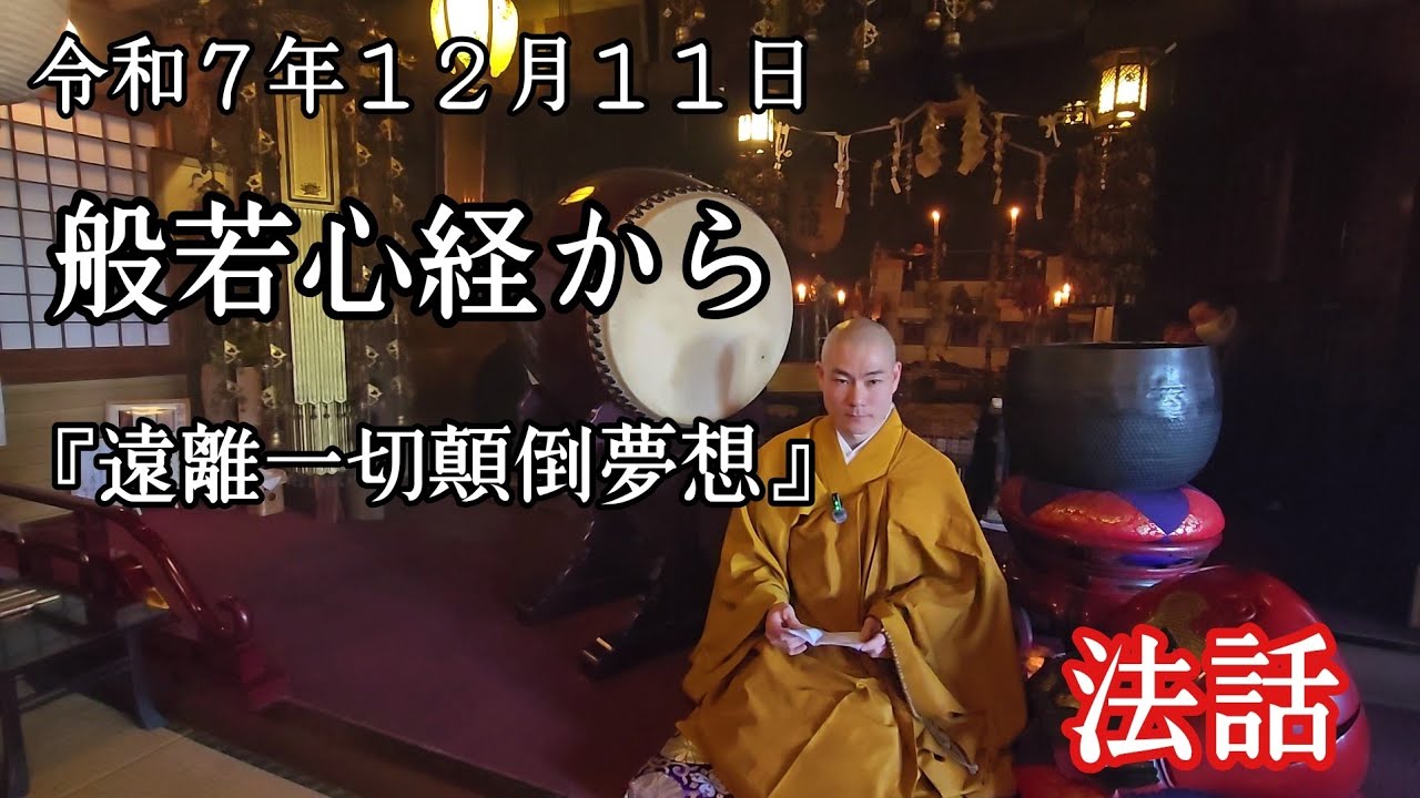 令和７年１２月１１日　『法話』　般若心経から　「遠離一切顛倒夢想　ものごとを正しくみて妄想から離れる