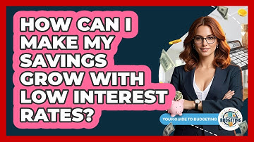 How Can I Make My Savings Grow With Low Interest Rates? - Your Guide to Budgeting