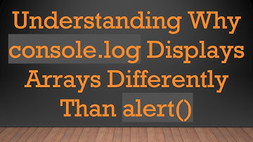 Understanding Why console.log Displays Arrays Differently Than alert()