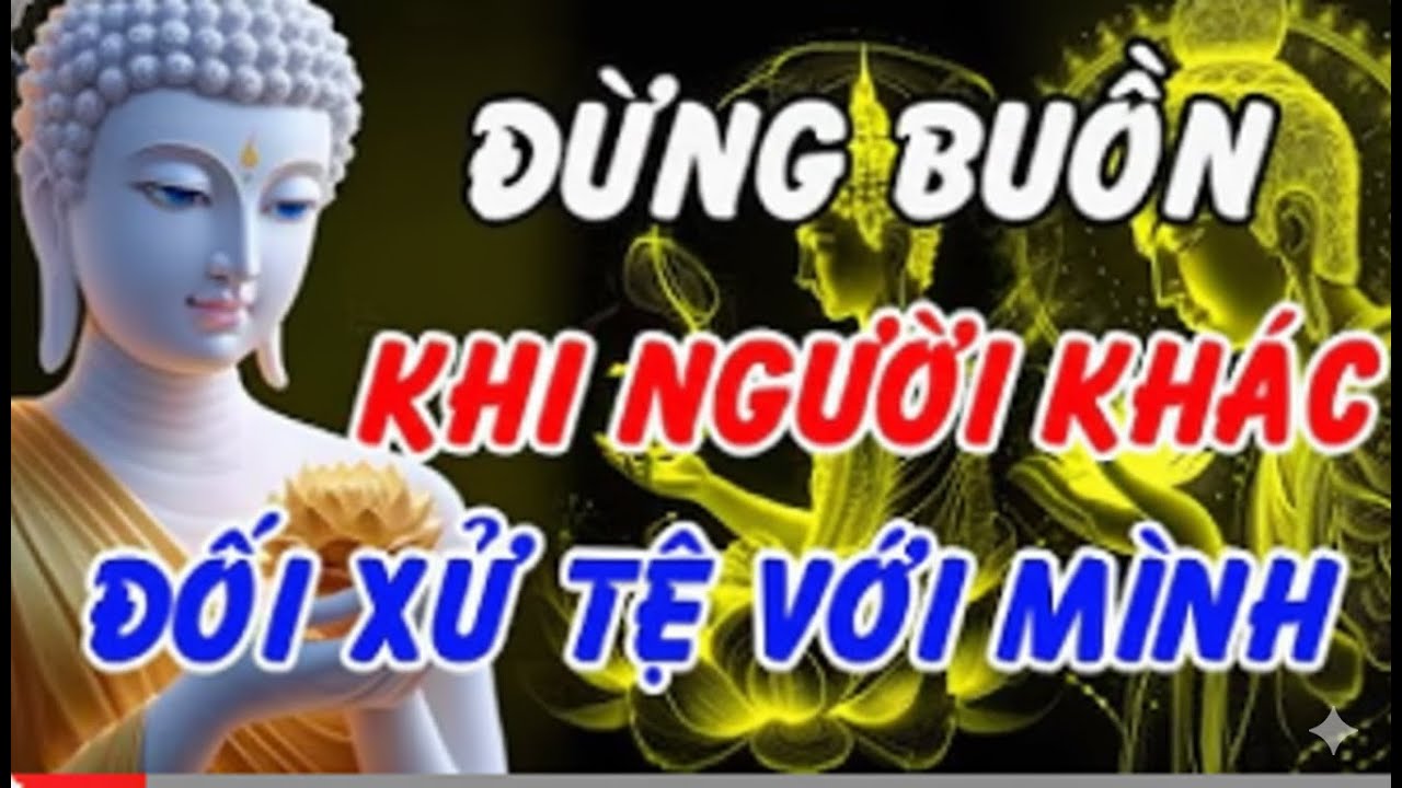 Lời Phật Dạy: Đừng Buồn Khi Bị Đối Xử Tệ – Vì Họ Đang Gánh Nghiệp Thay Bạn
