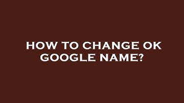 How to change ok google name?