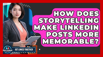 How Does Storytelling Make LinkedIn Posts More Memorable? - Get Linked Together