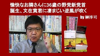 愉快なお隣さんに36歳の野党新党首誕生、文在寅君に凄まじい逆風が吹く　by 榊淳司