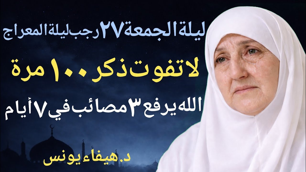 لا تفوت ليلة الجمعة 27 رجب (ليلة المعراج) ذكر 100 مرة .. الله يرفع 3 مصائب في 7 أيام د/ هيفاء يونس