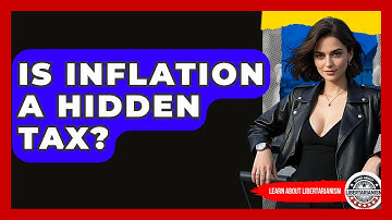 Is Inflation A Hidden Tax? - Learn About Libertarianism