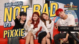 Not Bad (ไม่แย่แค่ไม่ใช่) กับเรื่องความรัก และสเปคของ PiXXiE | The Naked Song EP.6