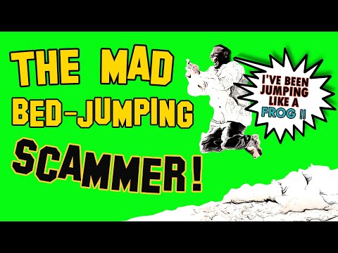 THE MAD, BED-JUMPING SCAMMER !!
