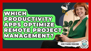 Which Productivity Apps Optimize Remote Project Management? - Guide To Work From Home