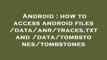 Android : how to access android files /data/anr/traces.txt and /data/tombstones/tombstones