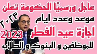 رسميا الحكومة تعلن عدد ايام اجازة عيد الفطر 2023 للموظفين و المدارس و البنوك متى تبدأ اجازة عيد الفط