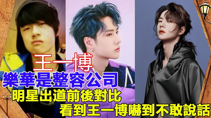 樂華被罵是整容公司？明星出道前後對比，看到王一博：嚇得不敢說話。 - 天天要聞