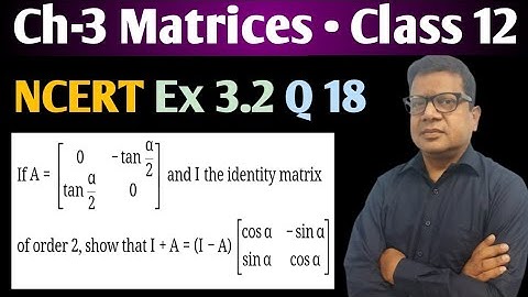 If A= 0 tan alpha/2 and I is the Identity Matrix of Order 2 Show that I+A= I-A(Cos Alpha Sin Alpha )