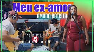 MEU EX- AMOR (Amado Batista) feat Pai e filhos 5 clássicos, part. Luana Bronze