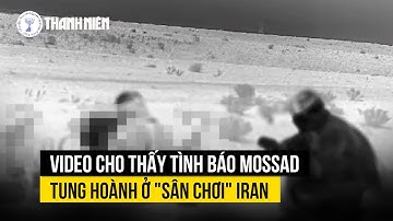 Video cho thấy tình báo Mossad tung hoành ở "sân chơi" Iran
