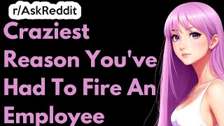 Craziest Reason You've Had To Fire An Employee | Ask Reddit