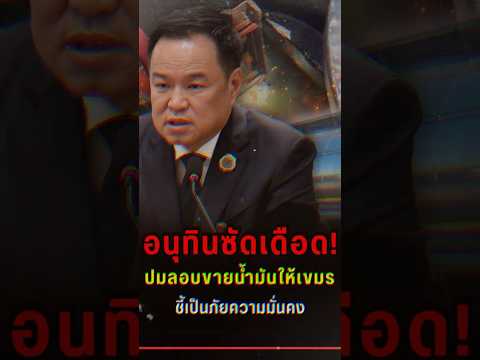 อนุทินซัดเดือด! ปมลอบขายน้ำมันให้เขมร ชี้เป็นภัยความมั่นคง