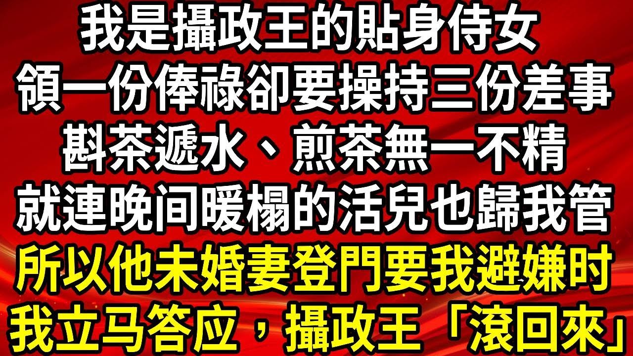 我是攝政王的貼身侍女。 領一份俸祿卻操持三份差事。斟茶遞水、煎茶無一不精。就連暖榻的活兒也歸我管。所以攝政王未婚妻登門要我避嫌。我「好嘞」攝政王「給本王滾回來」#生活經驗#情感故事#養老#睡