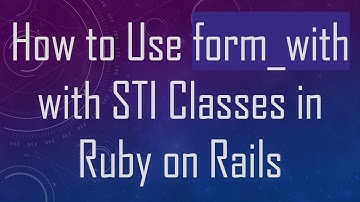 How to Use form_with with STI Classes in Ruby on Rails