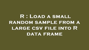 R : Load a small random sample from a large csv file into R data frame