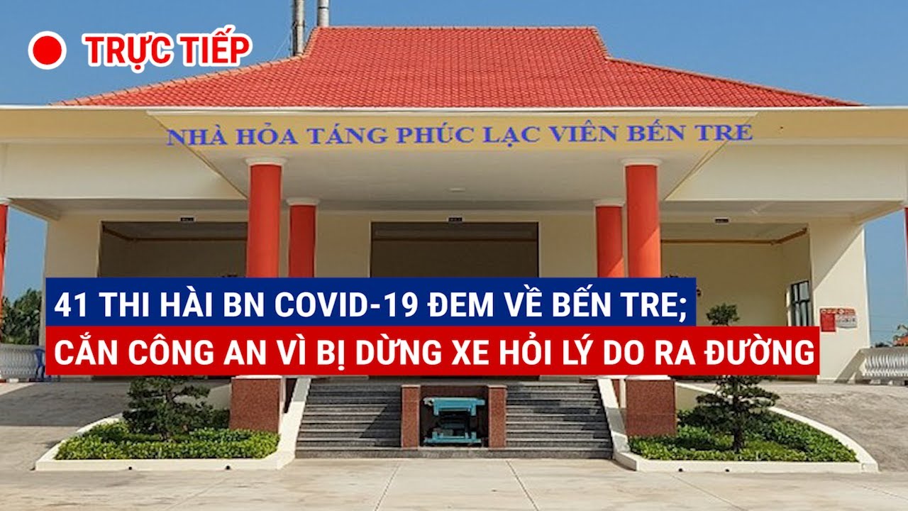 TRƯA 17-8: Làm rõ vụ 41 thi hài BN COVID-19 đưa về Bến... - youtube
