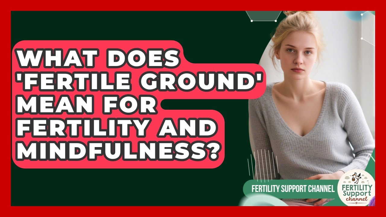What Does 'fertile Ground' Mean For Fertility And Mindfulness? - Fertility Support Channel
