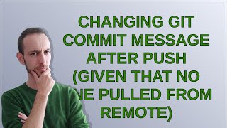 Changing git commit message after push (given that no one pulled from remote)