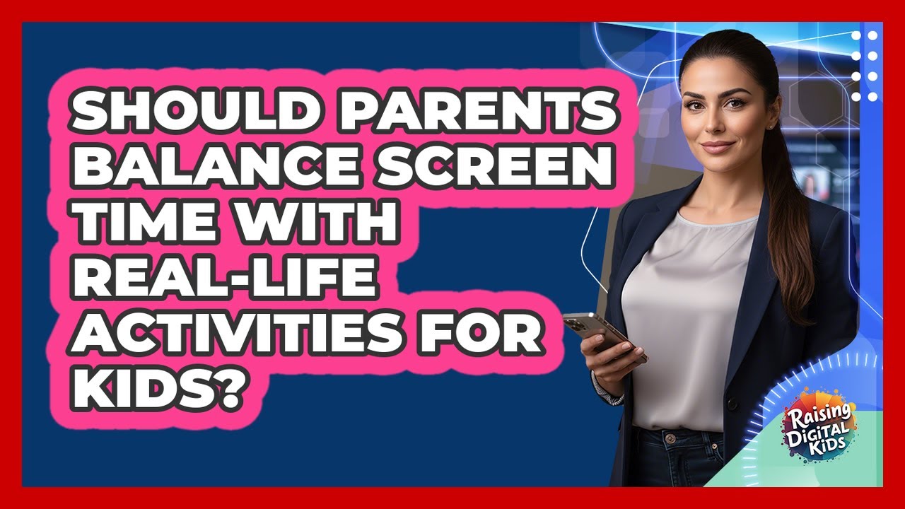 Should Parents Balance Screen Time With Real-life Activities For Kids? - Raising Digital Kids