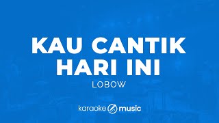 Kau Cantik Hari Ini - Lobow  (KARAOKE VERSION)