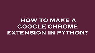 How to make a google chrome extension in python?
